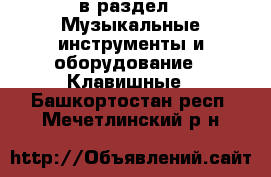  в раздел : Музыкальные инструменты и оборудование » Клавишные . Башкортостан респ.,Мечетлинский р-н